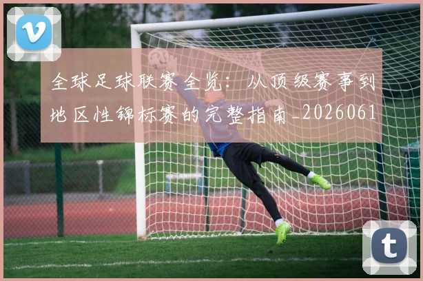 全球足球联赛全览：从顶级赛事到地区性锦标赛的完整指南_20260611132546