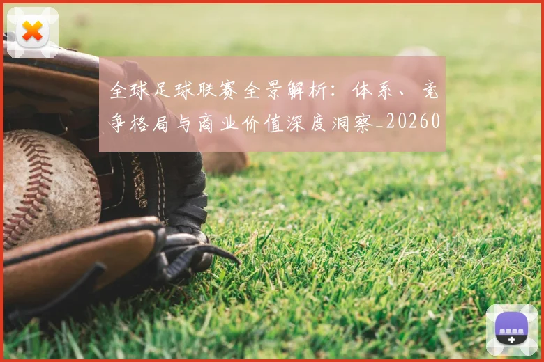全球足球联赛全景解析：体系、竞争格局与商业价值深度洞察_20260608020806