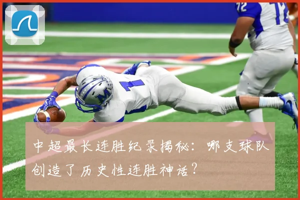 中超最长连胜纪录揭秘：哪支球队创造了历史性连胜神话？