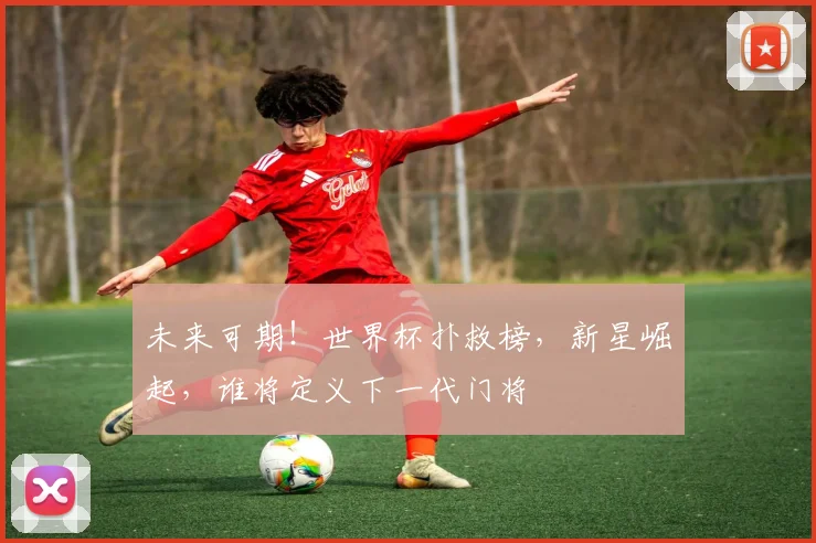 未来可期！世界杯扑救榜，新星崛起，谁将定义下一代门将