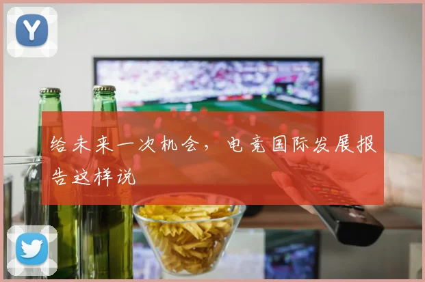 给未来一次机会，电竞国际发展报告这样说