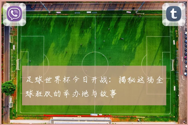 足球世界杯今日开战：揭秘这场全球狂欢的举办地与故事