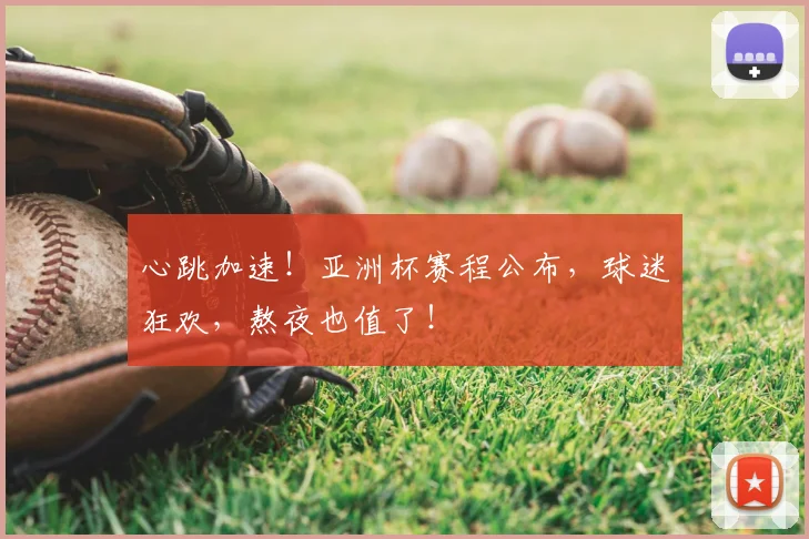 心跳加速！亚洲杯赛程公布，球迷狂欢，熬夜也值了！