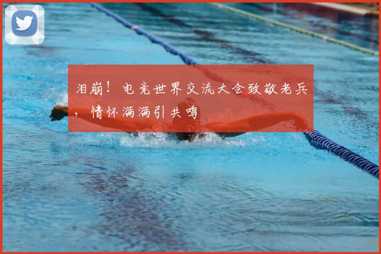 泪崩！电竞世界交流大会致敬老兵，情怀满满引共鸣