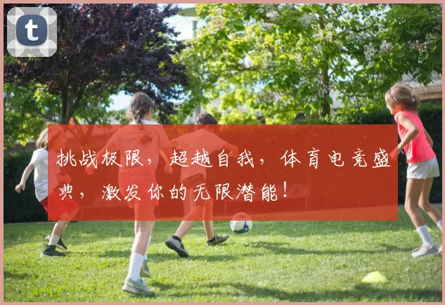 挑战极限，超越自我，体育电竞盛典，激发你的无限潜能！