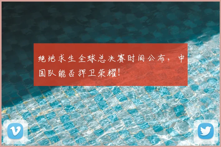 绝地求生全球总决赛时间公布，中国队能否捍卫荣耀！