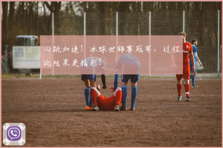 心跳加速！冰球世锦赛冠军，过程比结果更精彩！